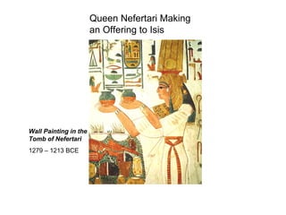 Queen Nefertari Making
an Offering to Isis
Wall Painting in the
Tomb of Nefertari
1279 – 1213 BCE
 