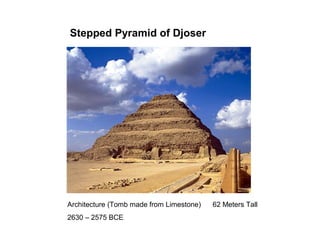 Stepped Pyramid of Djoser
Architecture (Tomb made from Limestone) 62 Meters Tall
2630 – 2575 BCE
 
