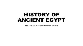 HISTORY OF
ANCIENT EGYPT
PRESENTED BY : LEBOHANG MOTSOTO
 
