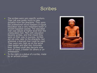 Scribes
► The scribes were very specific workers.
Their job was pretty much to take
dictation from the pharaohs. They were...