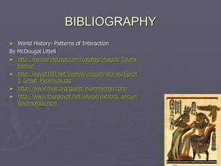 BIBLIOGRAPHY
► World History- Patterns of Interaction
By McDougal Littell
► http://bazaarinegypt.com/catalog/images/Tutank...