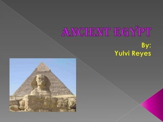 Ancient Egypt By: Yulvi Reyes 