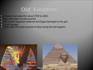 An history that lasted for about 2700 to 2200. They were able to build pyramid The Ancient Egyptians believed that Egypt belonged to the god. 3 to 6 th  dynasty Khufu build the great pyramid of Giza during the old kingdom 