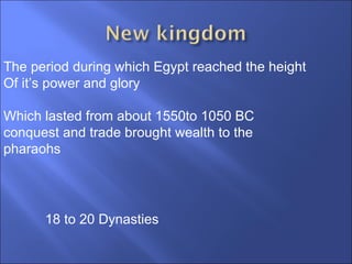 The period during which Egypt reached the height Of it’s power and glory Which lasted from about 1550to 1050 BC  conquest and trade brought wealth to the pharaohs 18 to 20 Dynasties 