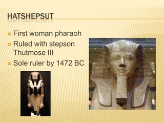 HATSHEPSUT

 First woman pharaoh
 Ruled with stepson
  Thutmose III
 Sole ruler by 1472 BC
 