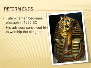 REFORM ENDS
   Tutankhamen becomes
    pharaoh in 1333 BC
   His advisers convinced him
    to worship the old gods
 