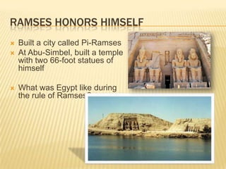RAMSES HONORS HIMSELF
   Built a city called Pi-Ramses
   At Abu-Simbel, built a temple
    with two 66-foot statues of
    himself

   What was Egypt like during
    the rule of Ramses?
 