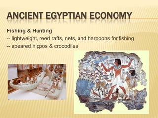 ANCIENT EGYPTIAN ECONOMY
Fishing & Hunting
-- lightweight, reed rafts, nets, and harpoons for fishing
-- speared hippos & crocodiles
 