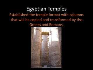 Egyptian Temples
Established the temple format with columns
that will be copied and transformed by the
Greeks and Romans.
 