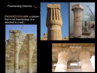 Papyrus
Lotus
Palm
top of the column is a “CAPITAL”
LOTUS
PAPYRUS
ENGAGED COLUMN: a column
that is not freestanding. It is
attached to a wall
Freestanding Columns
 