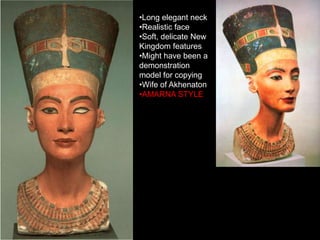 •Long elegant neck
•Realistic face
•Soft, delicate New
Kingdom features
•Might have been a
demonstration
model for copying
•Wife of Akhenaton
•AMARNA STYLE
 