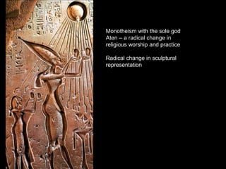 Monotheism with the sole god
Aten – a radical change in
religious worship and practice
Radical change in sculptural
representation
 