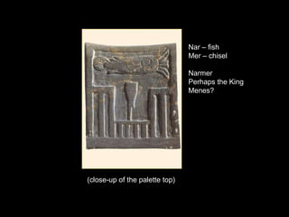 Nar – fish
Mer – chisel
Narmer
Perhaps the King
Menes?
(close-up of the palette top)
 