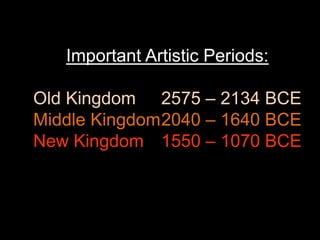 Important Artistic Periods:
Old Kingdom 2575 – 2134 BCE
Middle Kingdom2040 – 1640 BCE
New Kingdom 1550 – 1070 BCE
 