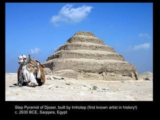 Step Pyramid of Djoser, built by Imhotep (first known artist in history!)
c. 2630 BCE, Saqqara, Egypt
 