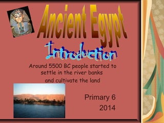 Around 5500 BC people started to
settle in the river banks
and cultivate the land

Primary 6
2014

 
