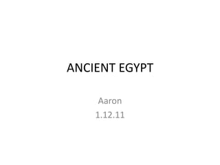 ANCIENT EGYPT

     Aaron
    1.12.11
 