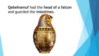 Qebehsenuf had the head of a falcon
and guarded the intestines.