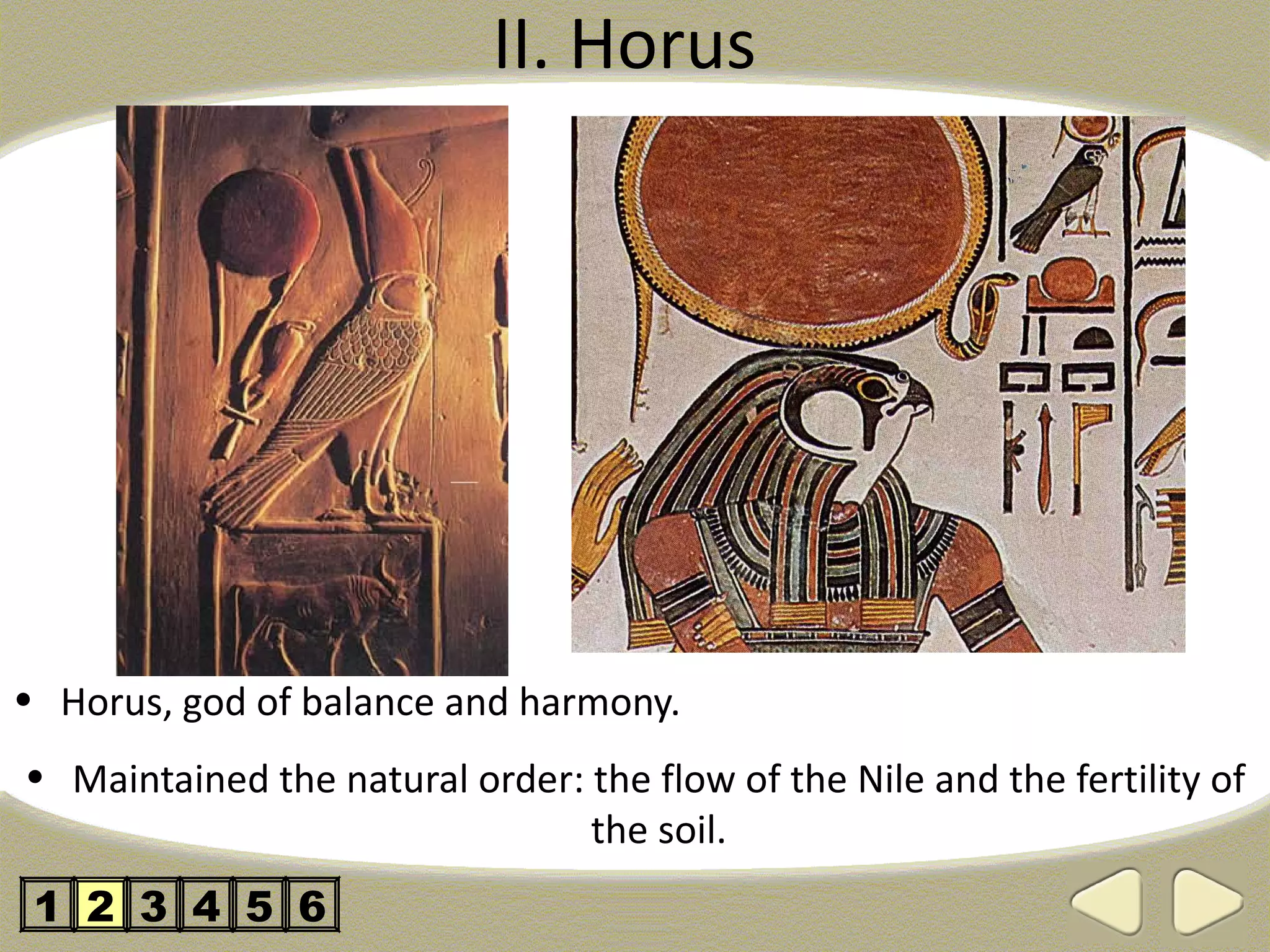II. Horus




• Horus, god of balance and harmony.
• Maintained the natural order: the flow of the Nile and the fertility of
                                the soil.
 1 2 3 4 5 6
 