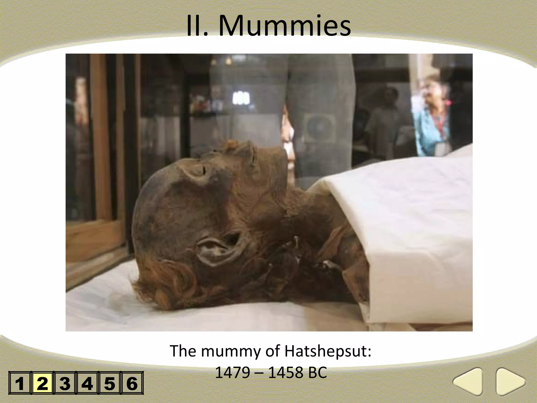 II. Mummies




              The mummy of Hatshepsut:
                   1479 – 1458 BC
1 2 3 4 5 6
 