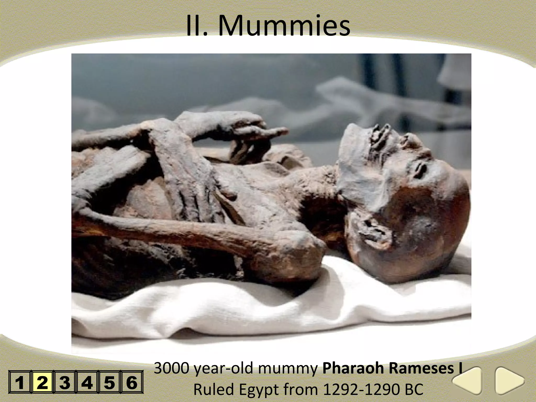 II. Mummies




            3000 year-old mummy Pharaoh Rameses I
1 2 3 4 5 6      Ruled Egypt from 1292-1290 BC
 