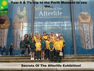 Year 6 & 7’s trip to the Perth Museum to see
the…
Secrets Of The Afterlife Exhibition!
 