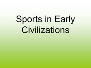 Sports in Early
 Civilizations
 