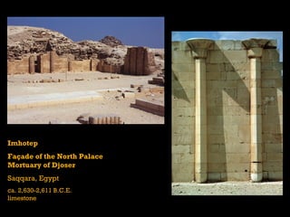 Imhotep
Façade of the North Palace
Mortuary of Djoser
Saqqara, Egypt
ca. 2,630-2,611 B.C.E.
limestone
 