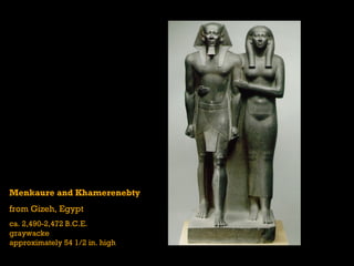 Menkaure and Khamerenebty
from Gizeh, Egypt
ca. 2,490-2,472 B.C.E.
graywacke
approximately 54 1/2 in. high
 