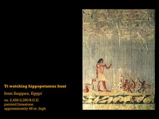 Ti watching hippopotamus hunt
from Saqqara, Egypt
ca. 2,450-2,350 B.C.E.
painted limestone
approximately 48 in. high
 