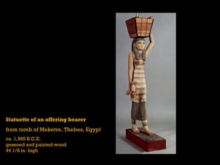 Statuette of an offering bearer
from tomb of Meketre, Thebes, Egypt
ca. 1,985 B.C.E.
gessoed and painted wood
44 1/8 in. high
 