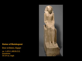 Statue of Hatshepsut
Deir el-Bahri, Egypt
ca. 1,473-1,458 B.C.E.
limestone
76 3/4 in. high
 