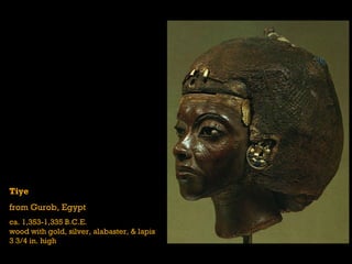 Tiye
from Gurob, Egypt
ca. 1,353-1,335 B.C.E.
wood with gold, silver, alabaster, & lapis
3 3/4 in. high
 