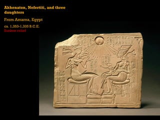 Akhenaton, Nefertiti, and three
daughters
From Amarna, Egypt
ca. 1,353-1,335 B.C.E.
Sunken relief
 