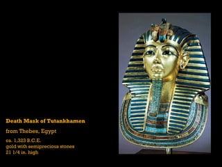 Death Mask of Tutankhamen
from Thebes, Egypt
ca. 1,323 B.C.E.
gold with semiprecious stones
21 1/4 in. high
 