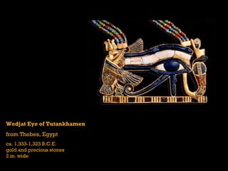 Wedjat Eye of Tutankhamen
from Thebes, Egypt
ca. 1,333-1,323 B.C.E.
gold and precious stones
2 in. wide
 