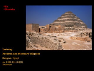 *Ka
 *Mastaba




Imhotep
Pyramid and Mortuary of Djoser
Saqqara, Egypt
ca. 2,630-2,611 B.C.E.
limestone
 