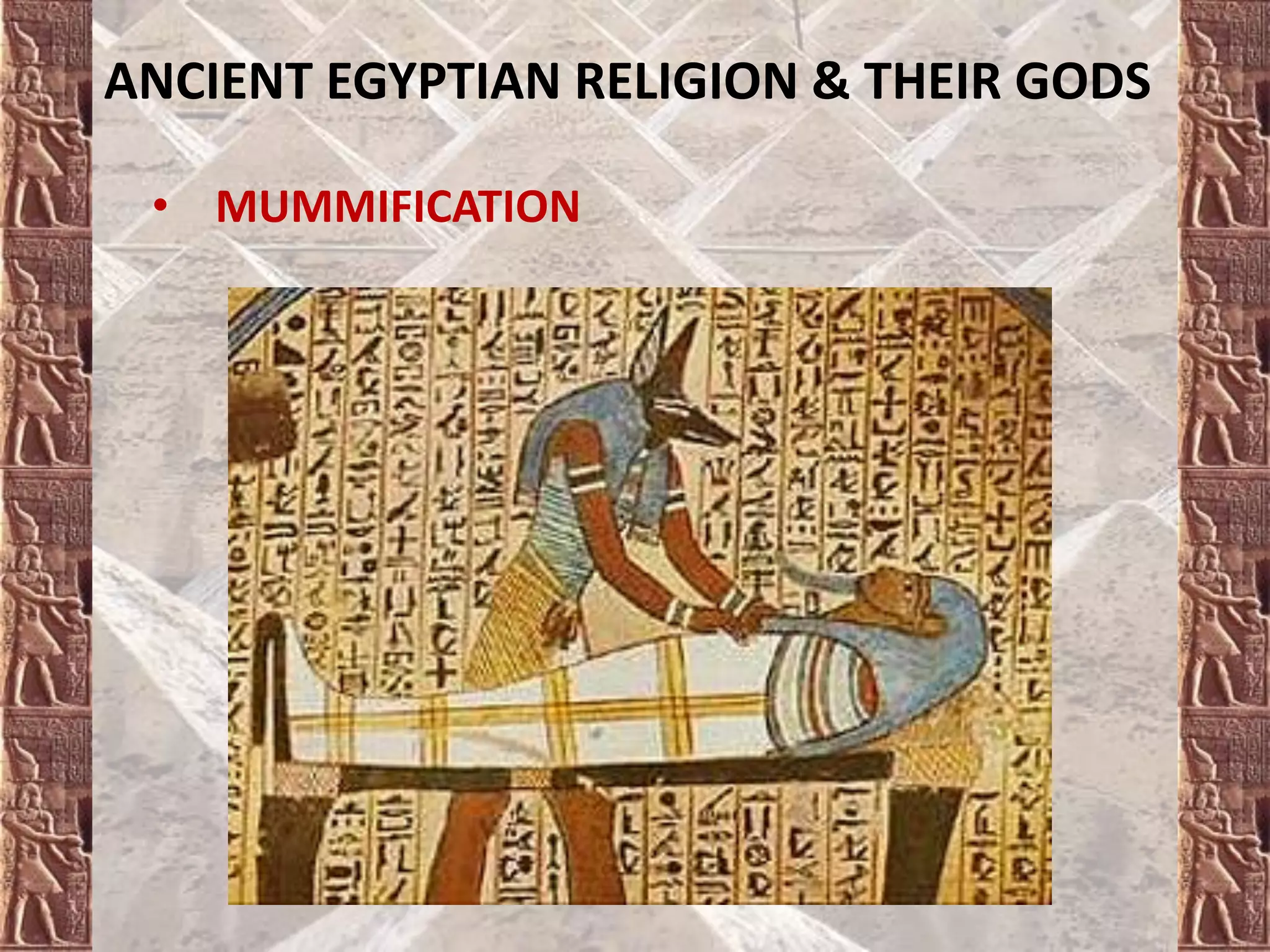 ANCIENT EGYPTIAN RELIGION & THEIR GODS
• MUMMIFICATION
 