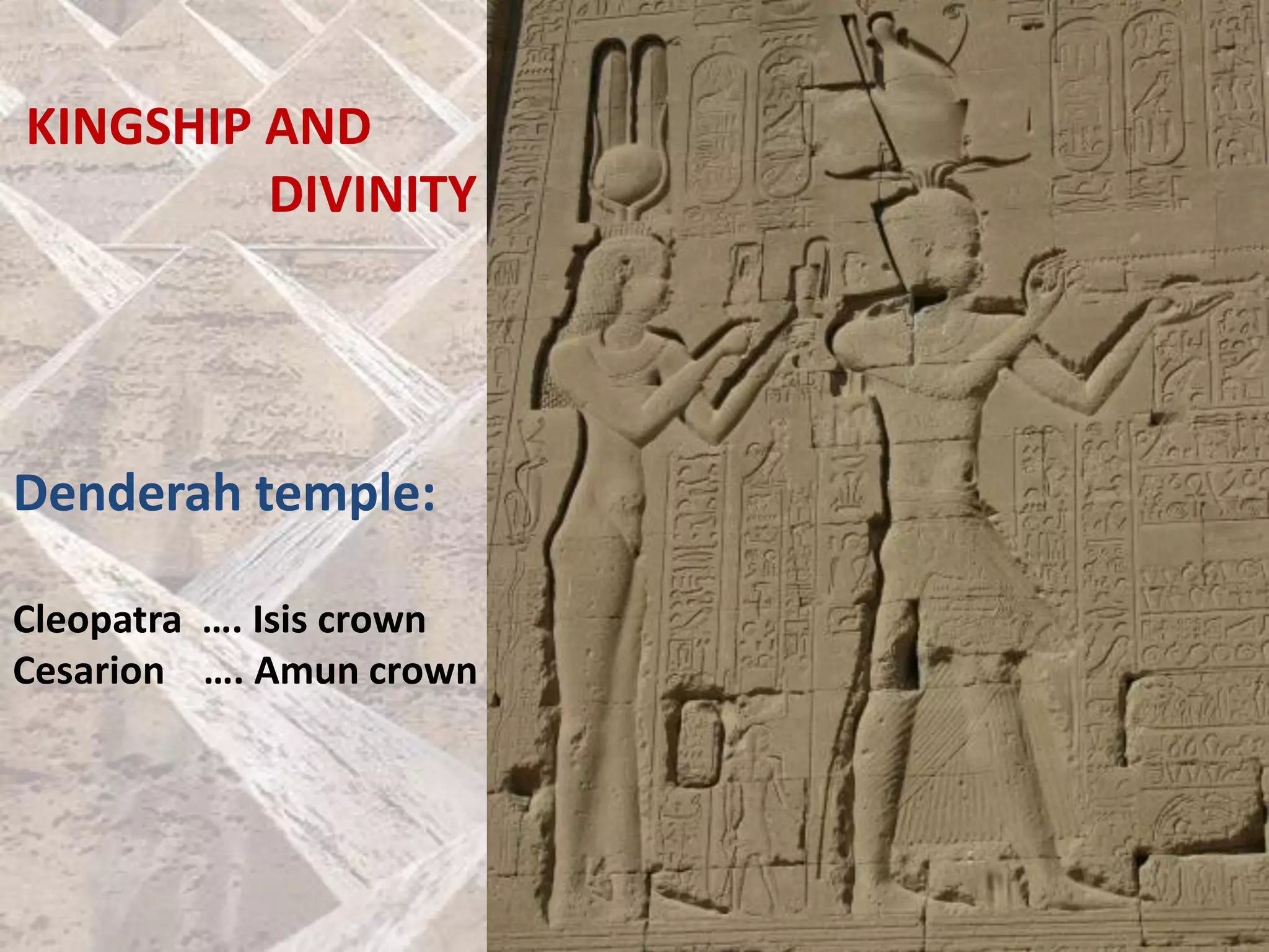 Denderah temple:
Cleopatra …. Isis crown
Cesarion …. Amun crown
KINGSHIP AND
DIVINITY
 