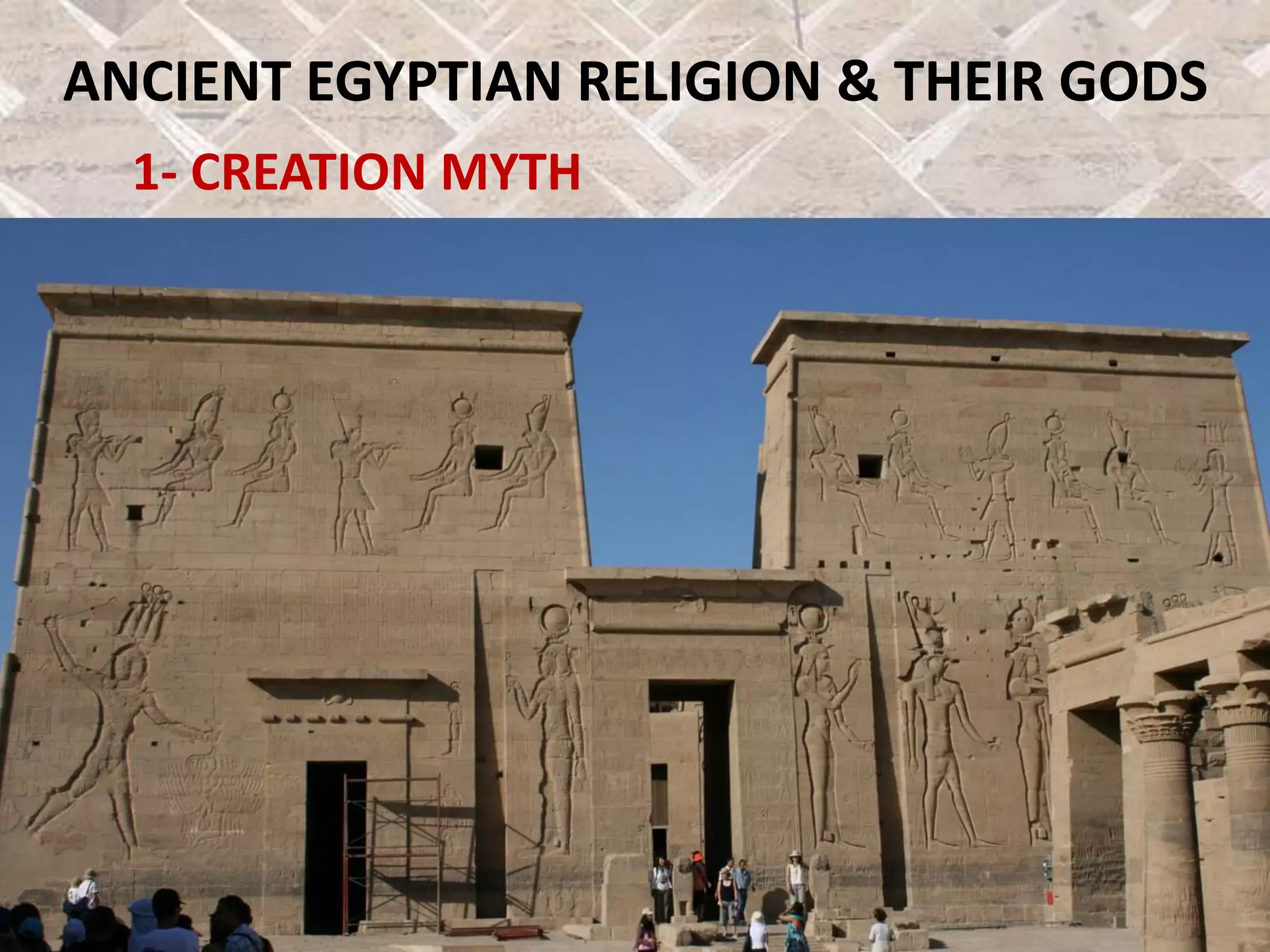ANCIENT EGYPTIAN RELIGION & THEIR GODS
1- CREATION MYTH
 