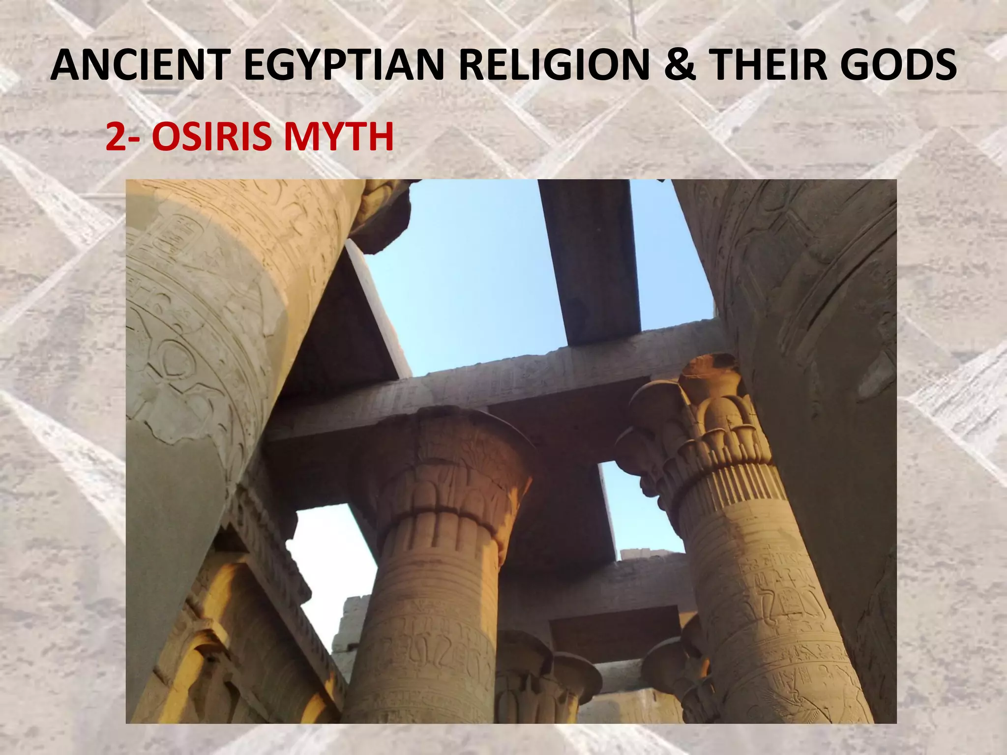 ANCIENT EGYPTIAN RELIGION & THEIR GODS
2- OSIRIS MYTH
 