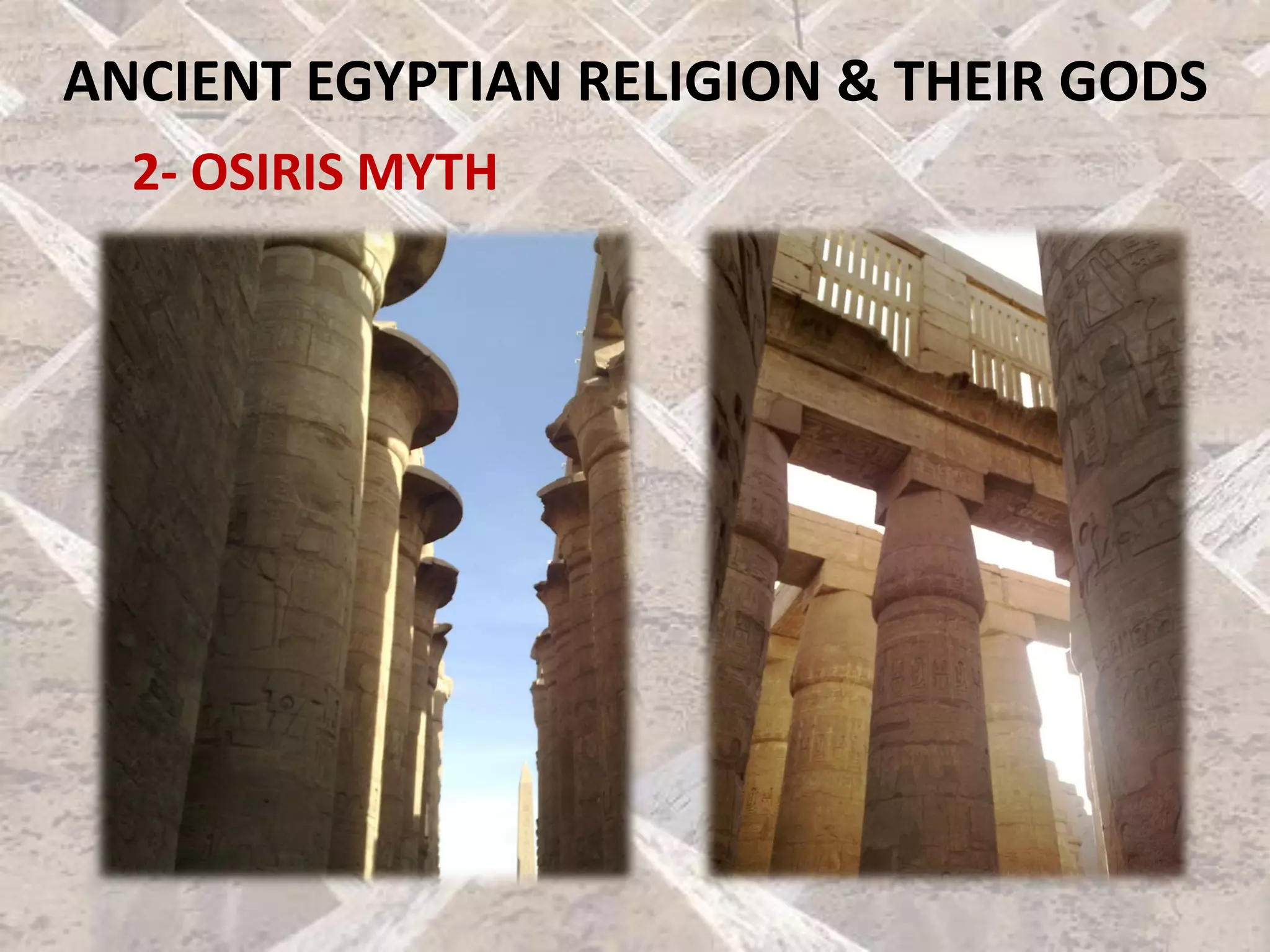 ANCIENT EGYPTIAN RELIGION & THEIR GODS
2- OSIRIS MYTH
 