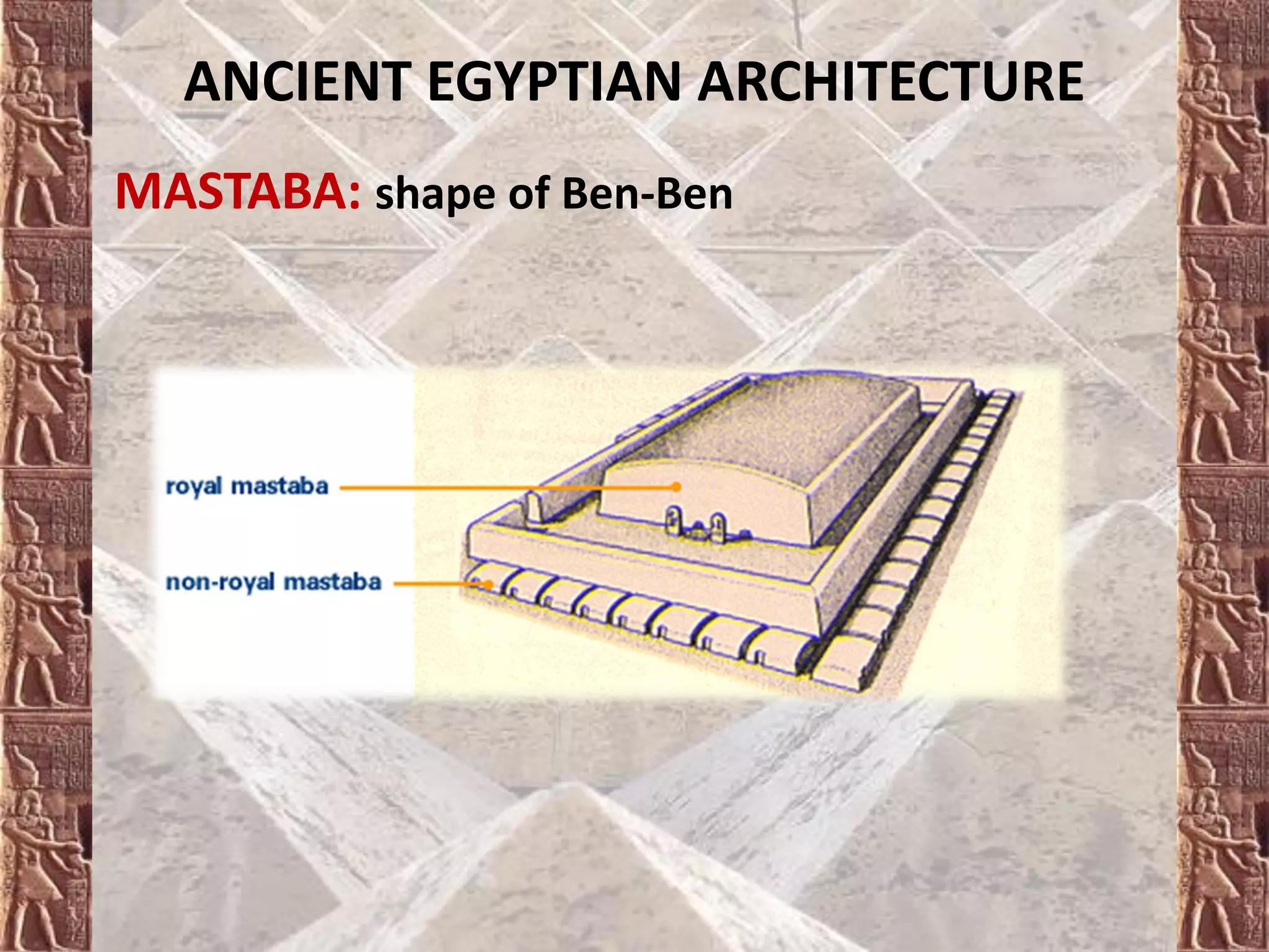 ANCIENT EGYPTIAN ARCHITECTURE
MASTABA: shape of Ben-Ben
 