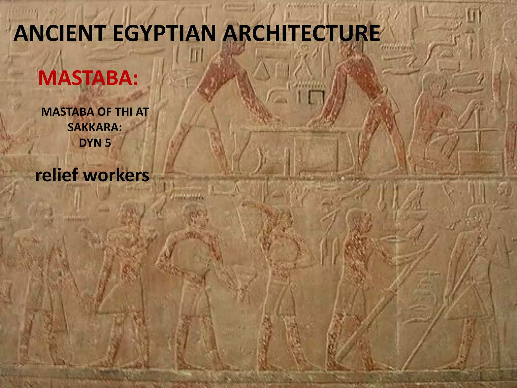 ANCIENT EGYPTIAN ARCHITECTURE
MASTABA:
MASTABA OF THI AT
SAKKARA:
DYN 5
relief workers
 