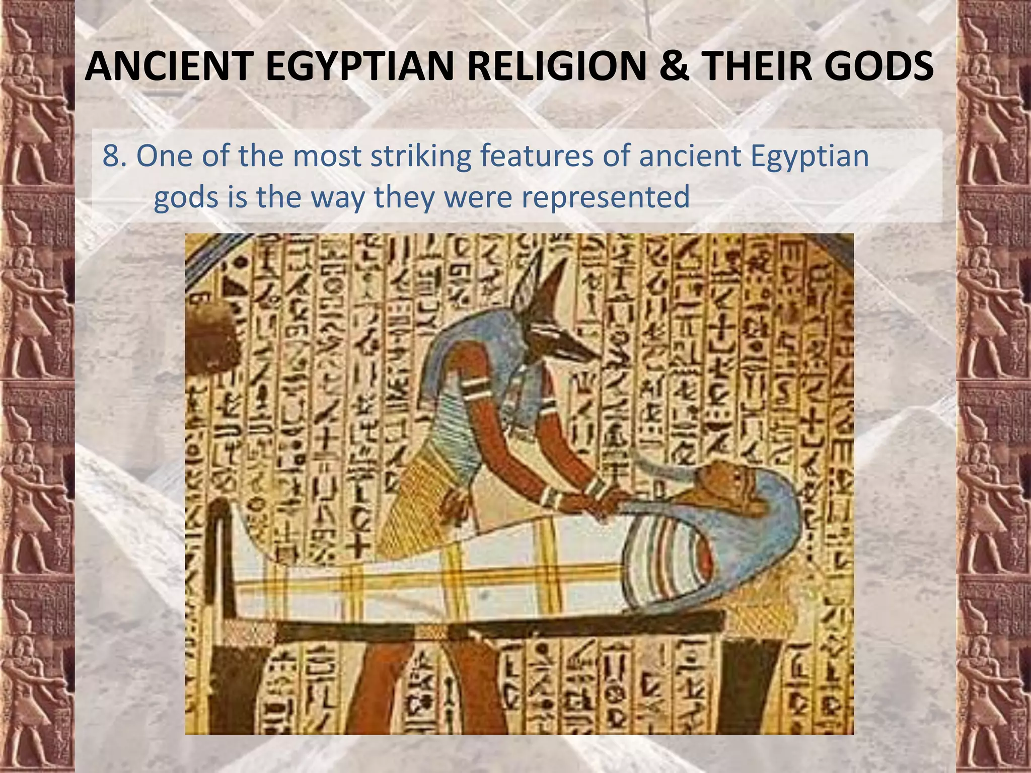 ANCIENT EGYPTIAN RELIGION & THEIR GODS
8. One of the most striking features of ancient Egyptian
gods is the way they were represented
 