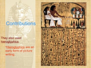 Contributions They also used  hieroglyphics . Hieroglyphics  are an early form of picture writing. 