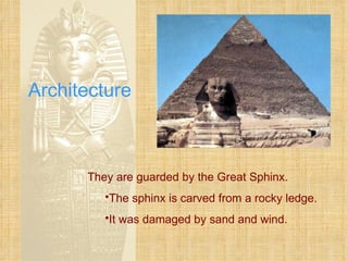 Architecture They are guarded by the Great Sphinx. The sphinx is carved from a rocky ledge. It was damaged by sand and wind. 