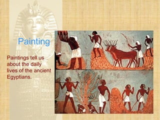 Painting Paintings tell us about the daily lives of the ancient Egyptians. 