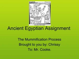 Ancient Egyptian Assignment  The Mummification Process Brought to you by: Chrissy To: Mr. Cooke. 
