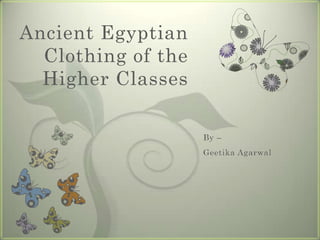 Ancient Egyptian
  Clothing of the
  Higher Classes

                    By –
                    Geetika Agarwal
 